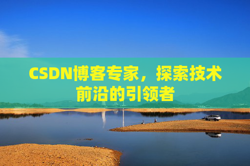 CSDN博客专家,探索技术前沿的引领者